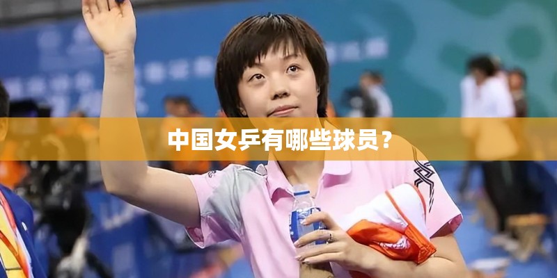 中国女乒有哪些球员？