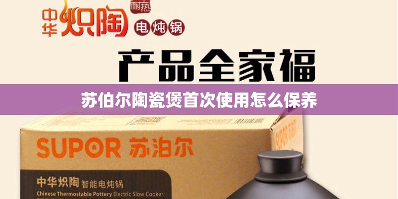 苏伯尔陶瓷煲首次使用怎么保养