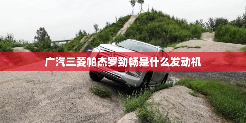 广汽三菱帕杰罗劲畅是什么发动机
