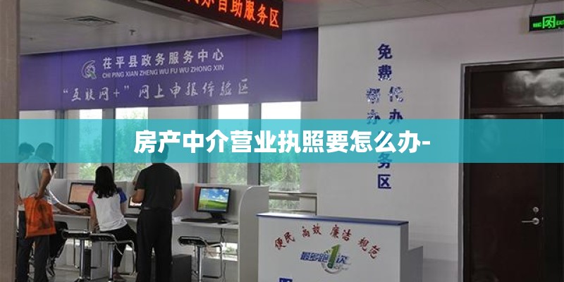 房产中介营业执照要怎么办-