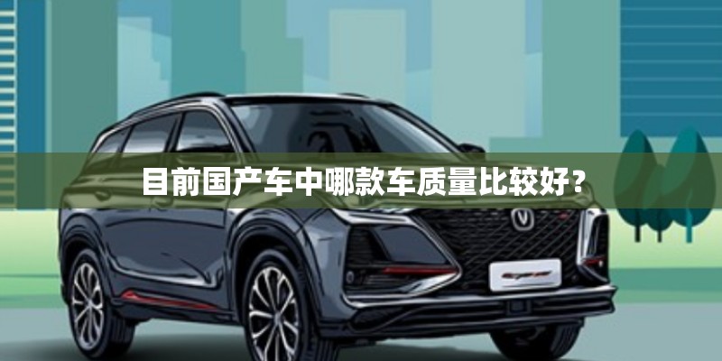 目前国产车中哪款车质量比较好？