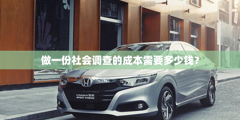 做一份社会调查的成本需要多少钱? 做一份社会调查的成本需要多少钱?