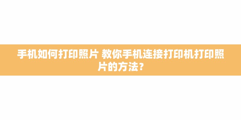 手机如何打印照片 教你手机连接打印机打印照片的方法？