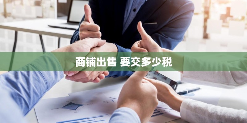 商铺出售 要交多少税 商铺出售 要交多少税