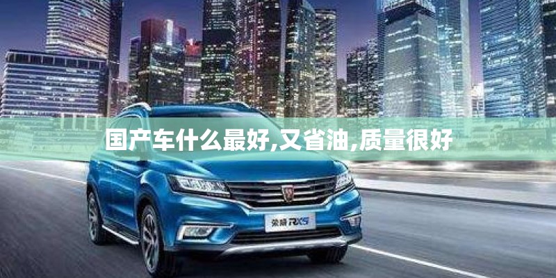 国产车什么最好,又省油,质量很好