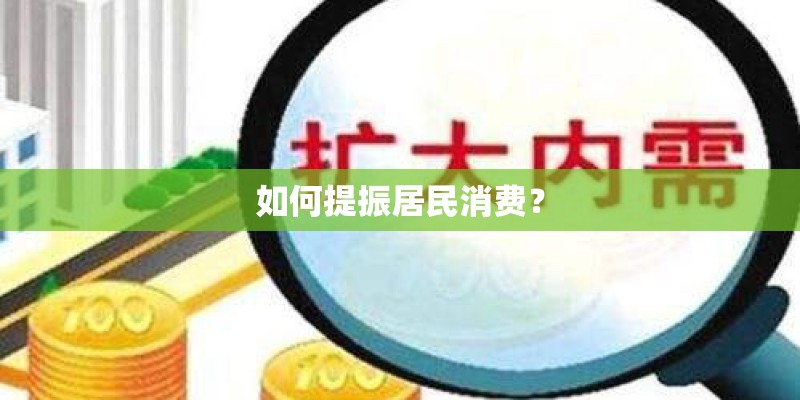 如何提振居民消费？