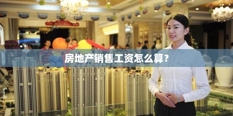房地产销售工资怎么算? 房地产销售工资怎么算?