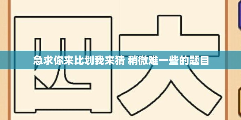 急求你来比划我来猜 稍微难一些的题目