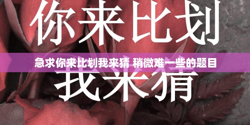 急求你来比划我来猜 稍微难一些的题目