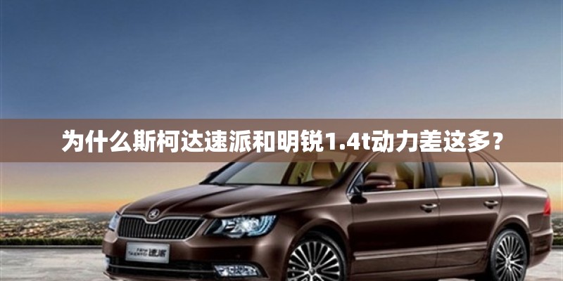 为什么斯柯达速派和明锐1.4t动力差这多？