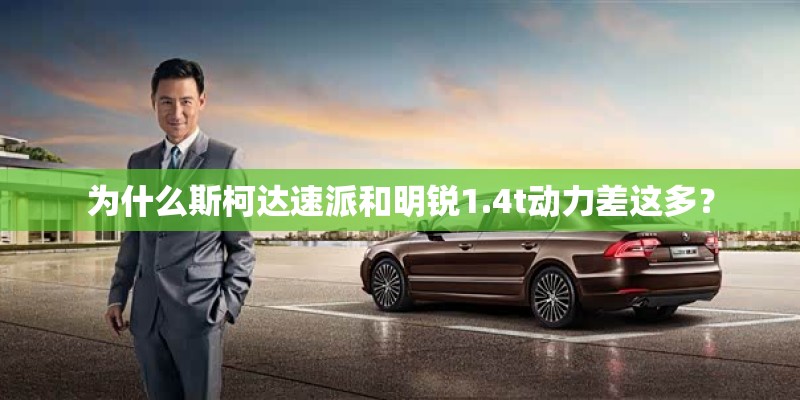 为什么斯柯达速派和明锐1.4t动力差这多？
