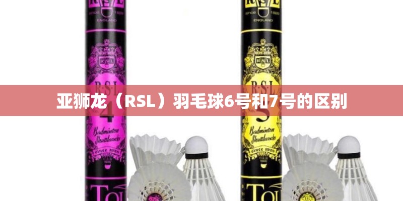 亚狮龙（RSL）羽毛球6号和7号的区别