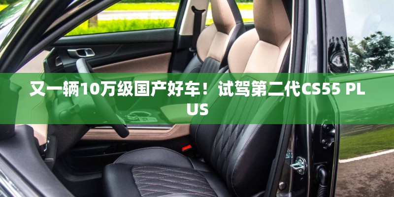 又一辆10万级国产好车！试驾第二代CS55 PLUS