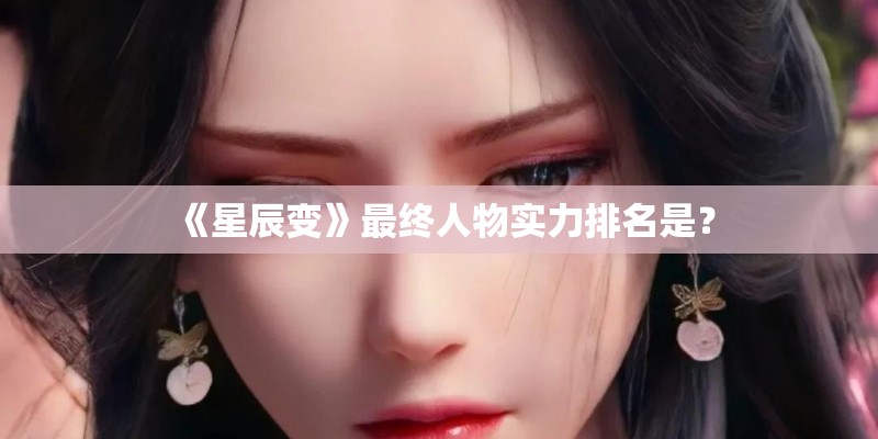 《星辰变》最终人物实力排名是？