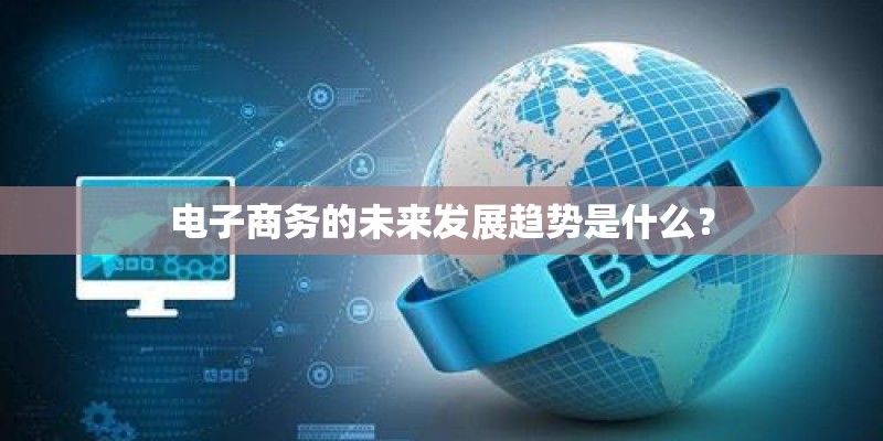 电子商务的未来发展趋势是什么？