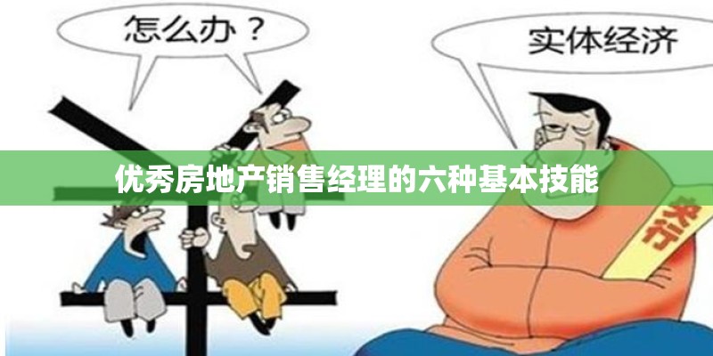 优秀房地产销售经理的六种基本技能 优秀房地产销售经理的六种基本技能