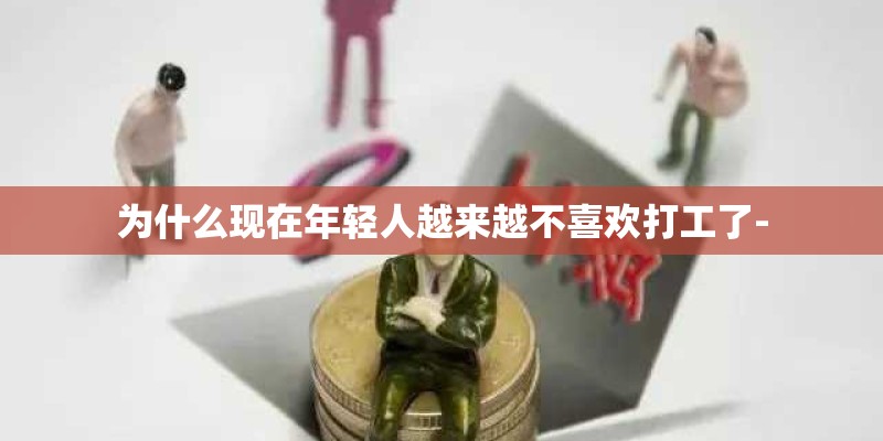 为什么现在年轻人越来越不喜欢打工了-