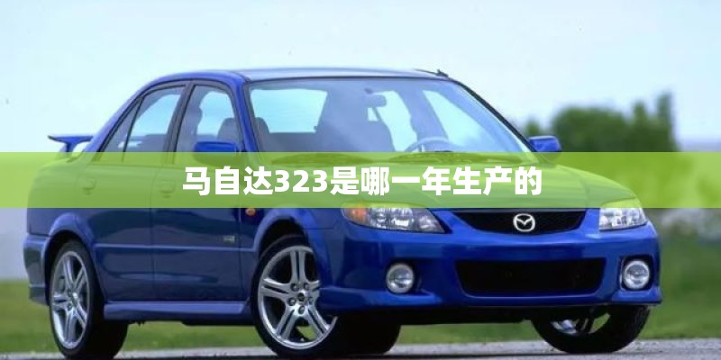 马自达323是哪一年生产的