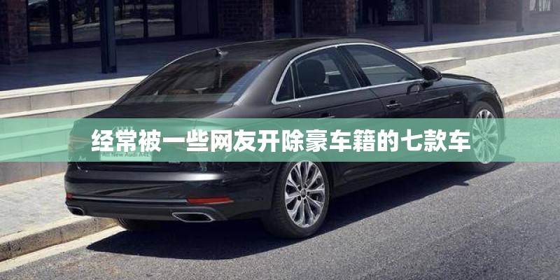 经常被一些网友开除豪车籍的七款车