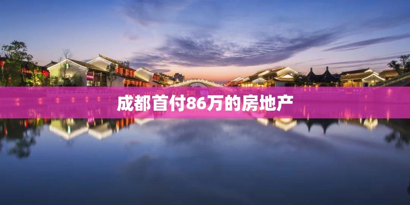 成都首付86万的房地产