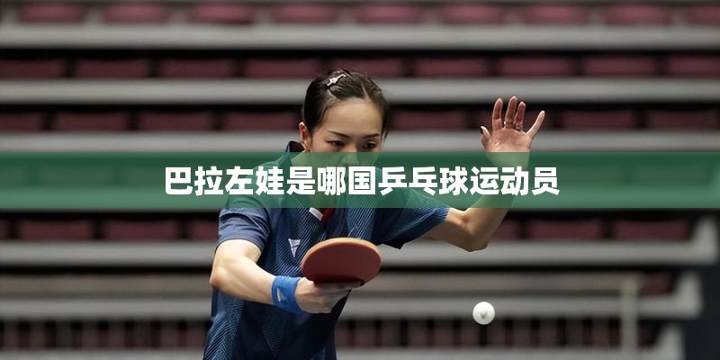 巴拉左娃是哪国乒乓球运动员