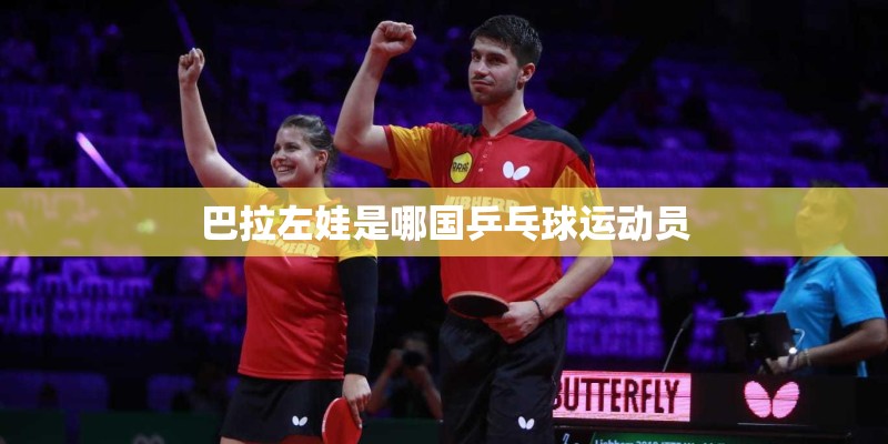 巴拉左娃是哪国乒乓球运动员