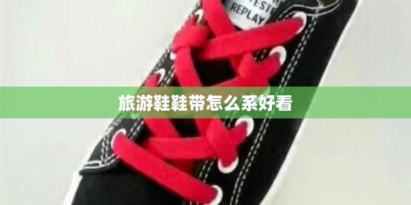 旅游鞋鞋带怎么系好看