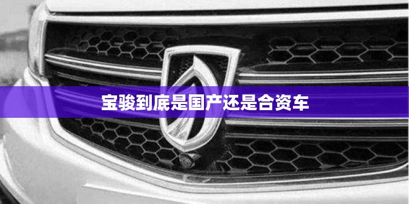 宝骏到底是国产还是合资车