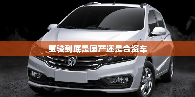 宝骏到底是国产还是合资车