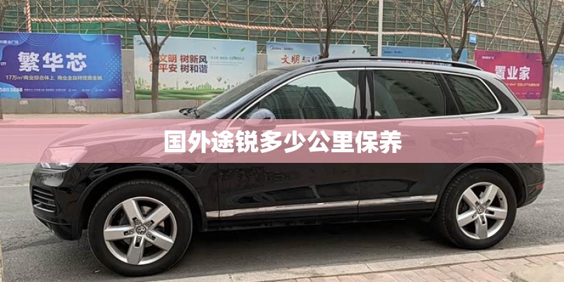 国外途锐多少公里保养