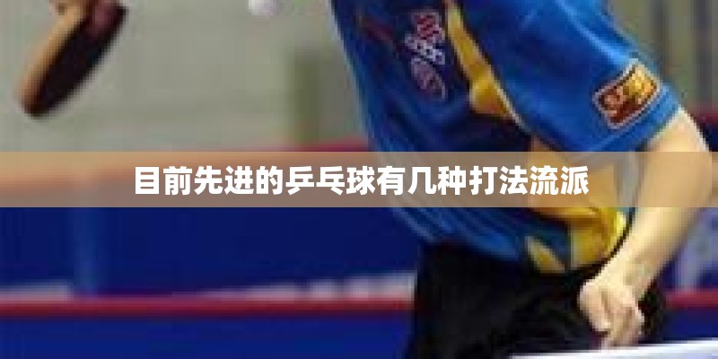 目前先进的乒乓球有几种打法流派