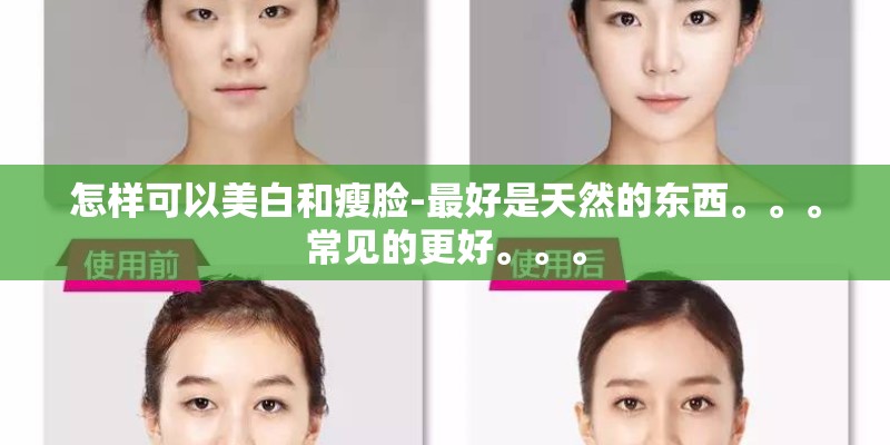 怎样可以美白和瘦脸-最好是天然的东西。。。常见的更好。。。
