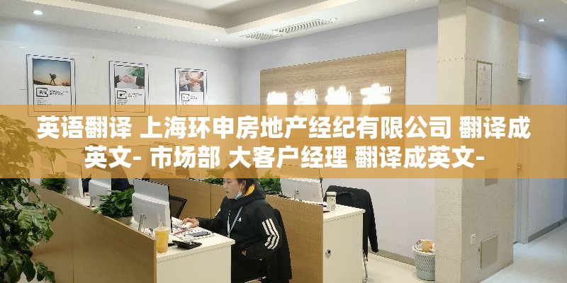 英语翻译 上海环申房地产经纪有限公司 翻译成英文- 市场部 大客户经理 翻译成英文-