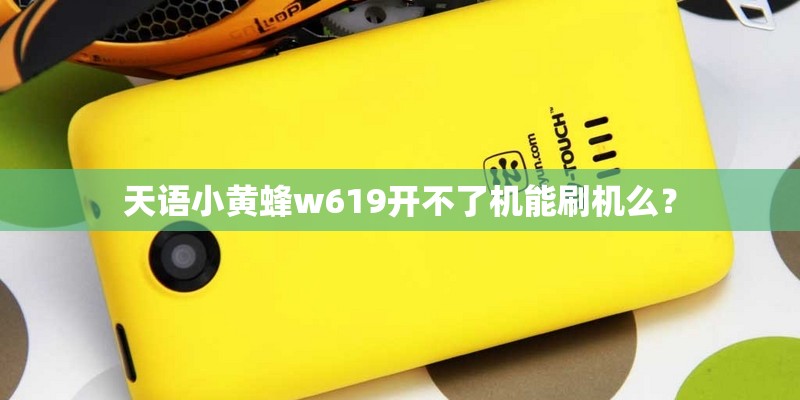 天语小黄蜂w619开不了机能刷机么？