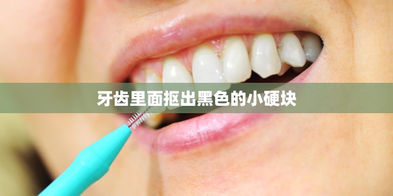 牙齿里面抠出黑色的小硬块