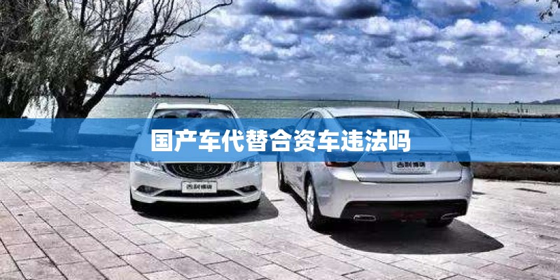国产车代替合资车违法吗