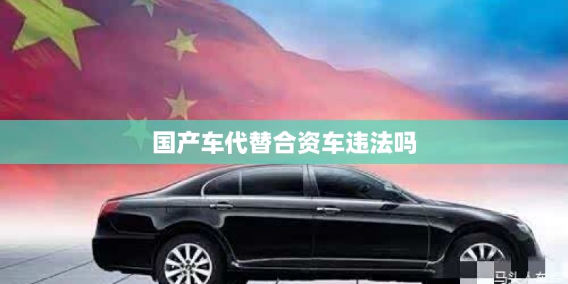 国产车代替合资车违法吗