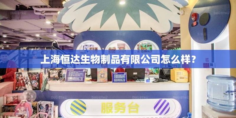 上海恒达生物制品有限公司怎么样？