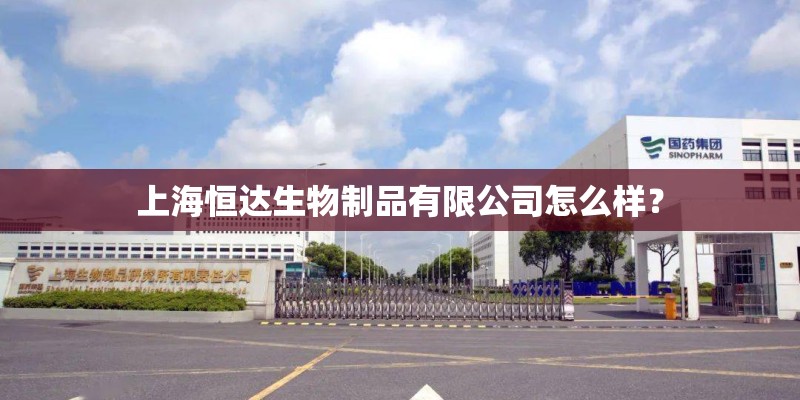 上海恒达生物制品有限公司怎么样？