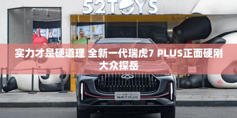 实力才是硬道理 全新一代瑞虎7 PLUS正面硬刚大众探岳
