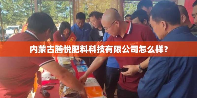 内蒙古腾悦肥料科技有限公司怎么样？