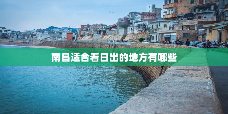 南昌适合看日出的地方有哪些 南昌适合看日出的地方有哪些