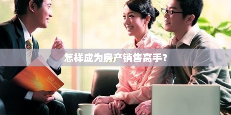 怎样成为房产销售高手？