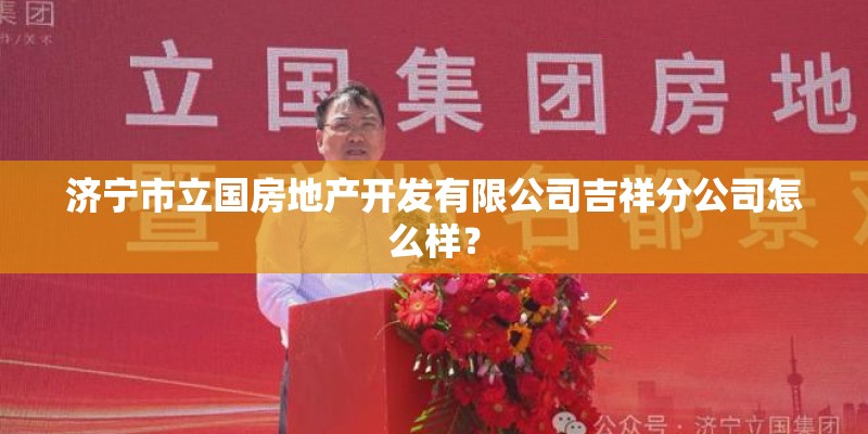 济宁市立国房地产开发有限公司吉祥分公司怎么样？