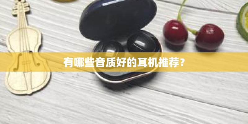 有哪些音质好的耳机推荐？