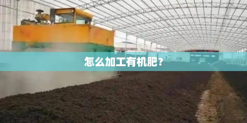 怎么加工有机肥? 怎么加工有机肥?