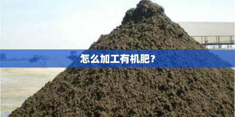 怎么加工有机肥? 怎么加工有机肥?