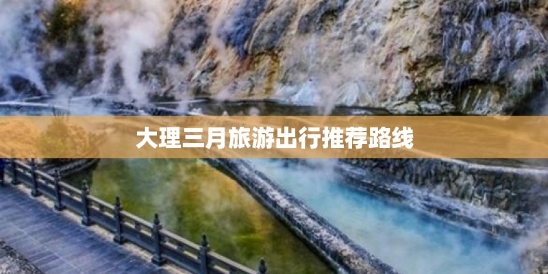 大理三月旅游出行推荐路线