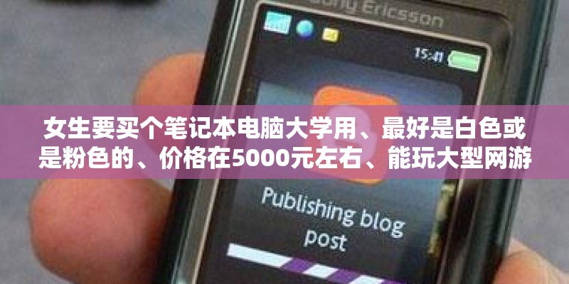 女生要买个笔记本电脑大学用、最好是白色或是粉色的、价格在5000元左右、能玩大型网游、独立显卡
