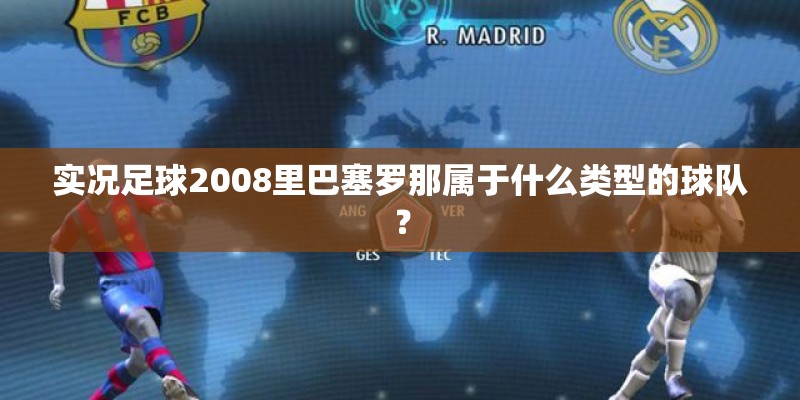 实况足球2008里巴塞罗那属于什么类型的球队？